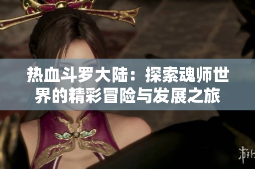 热血斗罗大陆：探索魂师世界的精彩冒险与发展之旅