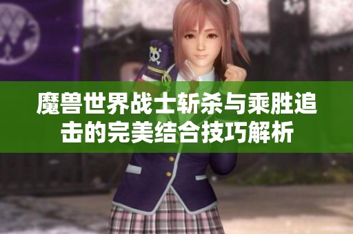 魔兽世界战士斩杀与乘胜追击的完美结合技巧解析