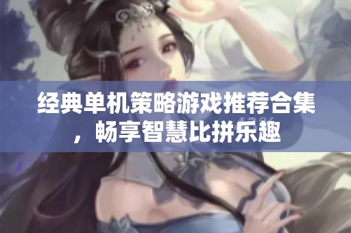 经典单机策略游戏推荐合集，畅享智慧比拼乐趣
