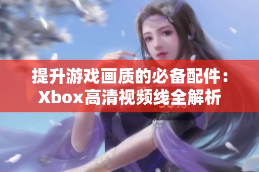 提升游戏画质的必备配件：Xbox高清视频线全解析