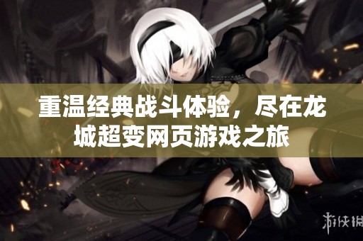 重温经典战斗体验，尽在龙城超变网页游戏之旅