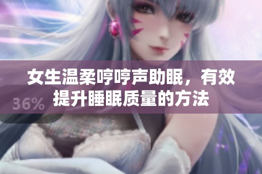 女生温柔哼哼声助眠，有效提升睡眠质量的方法
