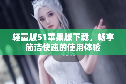 轻量版51苹果版下载，畅享简洁快速的使用体验