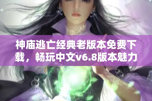 神庙逃亡经典老版本免费下载，畅玩中文v6.8版本魅力