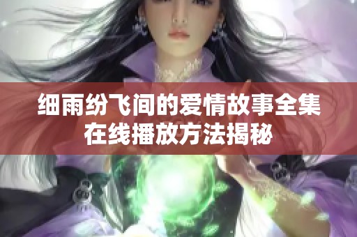 细雨纷飞间的爱情故事全集在线播放方法揭秘
