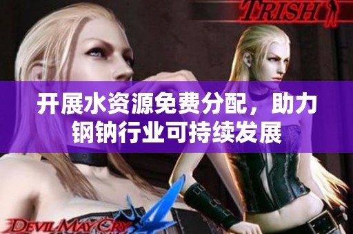 开展水资源免费分配，助力钢钠行业可持续发展