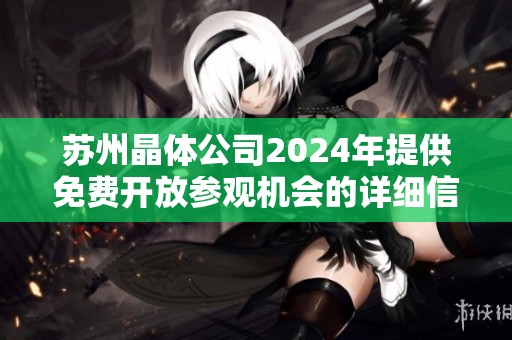苏州晶体公司2024年提供免费开放参观机会的详细信息