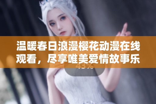 温暖春日浪漫樱花动漫在线观看，尽享唯美爱情故事乐趣