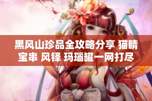 黑风山珍品全攻略分享 猫睛宝串 风铎 玛瑙罐一网打尽