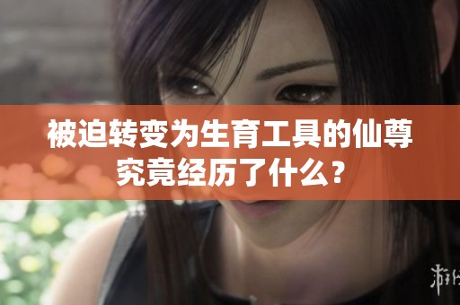 被迫转变为生育工具的仙尊究竟经历了什么？