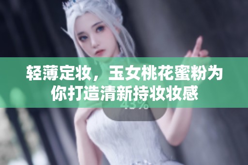 轻薄定妆，玉女桃花蜜粉为你打造清新持妆妆感