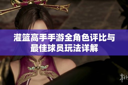 灌篮高手手游全角色评比与最佳球员玩法详解