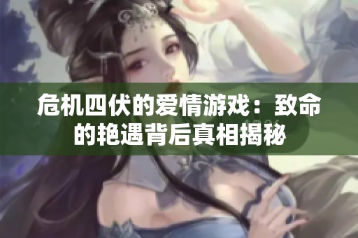 危机四伏的爱情游戏：致命的艳遇背后真相揭秘