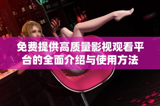 免费提供高质量影视观看平台的全面介绍与使用方法