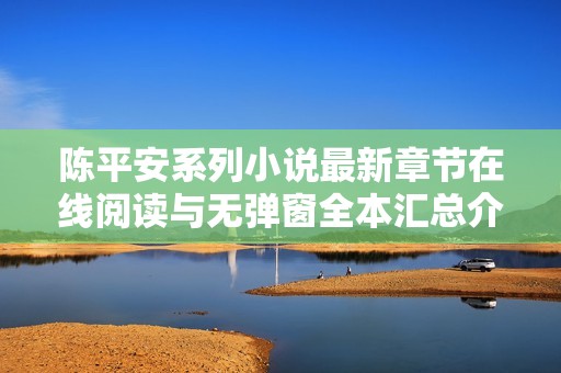 陈平安系列小说最新章节在线阅读与无弹窗全本汇总介绍