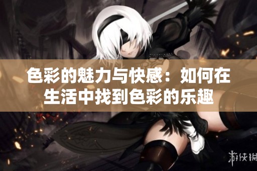 色彩的魅力与快感：如何在生活中找到色彩的乐趣