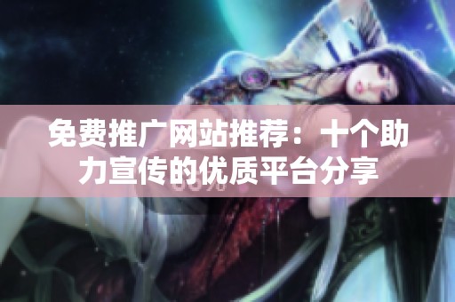 免费推广网站推荐：十个助力宣传的优质平台分享