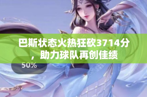 巴斯状态火热狂砍3714分，助力球队再创佳绩