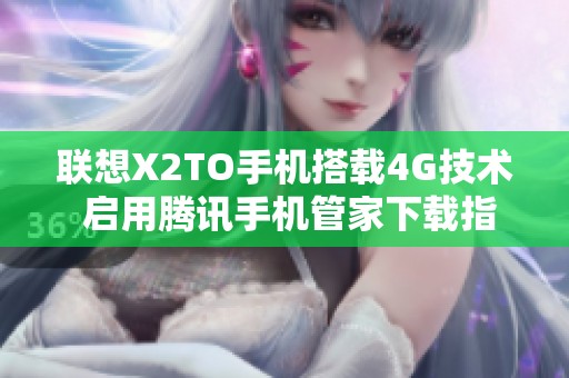 联想X2TO手机搭载4G技术 启用腾讯手机管家下载指南