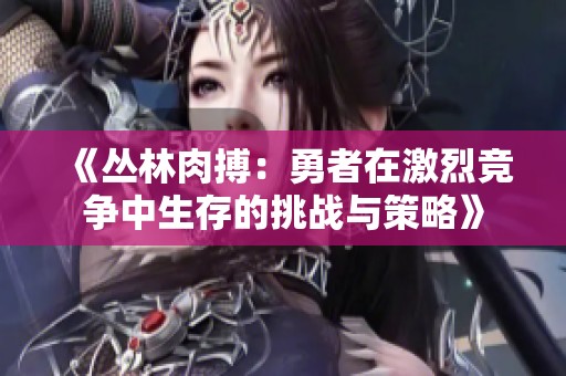 《丛林肉搏：勇者在激烈竞争中生存的挑战与策略》