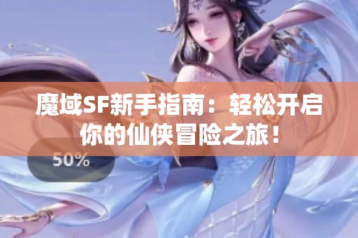 魔域SF新手指南：轻松开启你的仙侠冒险之旅！
