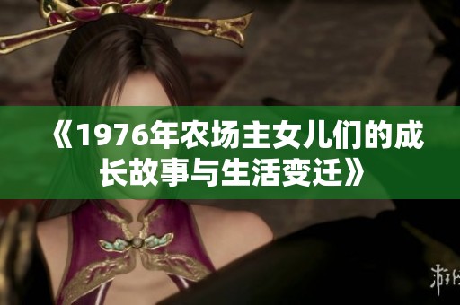 《1976年农场主女儿们的成长故事与生活变迁》