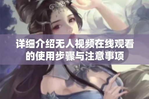 详细介绍无人视频在线观看的使用步骤与注意事项