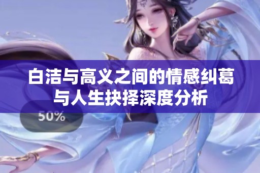 白洁与高义之间的情感纠葛与人生抉择深度分析