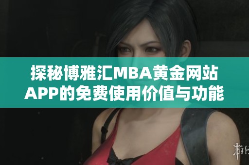 探秘博雅汇MBA黄金网站APP的免费使用价值与功能介绍