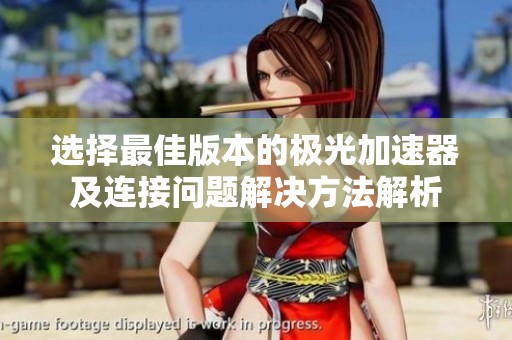 选择最佳版本的极光加速器及连接问题解决方法解析