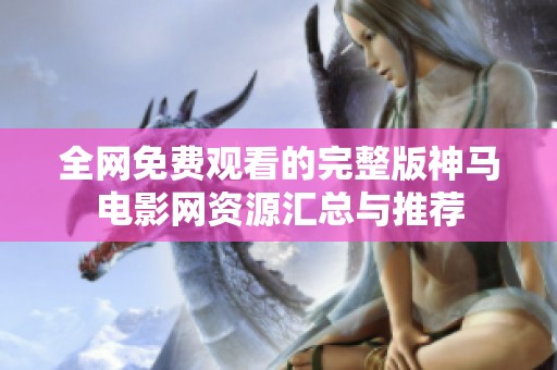 全网免费观看的完整版神马电影网资源汇总与推荐