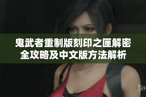 鬼武者重制版刻印之匣解密全攻略及中文版方法解析