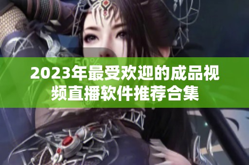 2023年最受欢迎的成品视频直播软件推荐合集