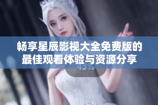 畅享星辰影视大全免费版的最佳观看体验与资源分享