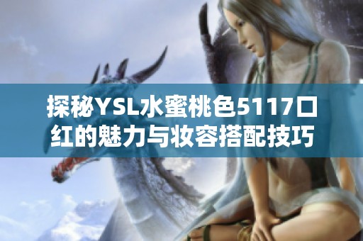 探秘YSL水蜜桃色5117口红的魅力与妆容搭配技巧