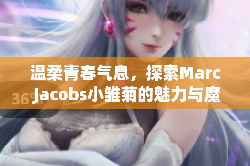 温柔青春气息，探索Marc Jacobs小雏菊的魅力与魔力