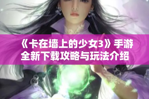 《卡在墙上的少女3》手游全新下载攻略与玩法介绍