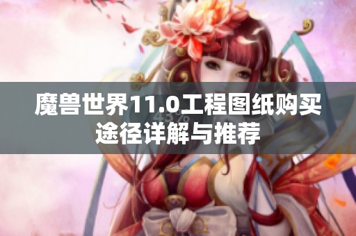 魔兽世界11.0工程图纸购买途径详解与推荐