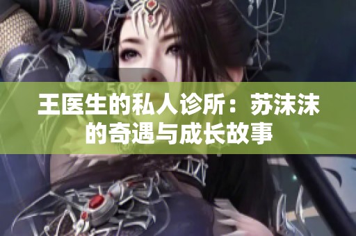 王医生的私人诊所：苏沫沫的奇遇与成长故事