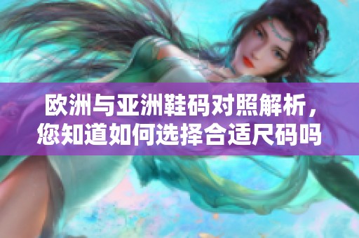 欧洲与亚洲鞋码对照解析，您知道如何选择合适尺码吗