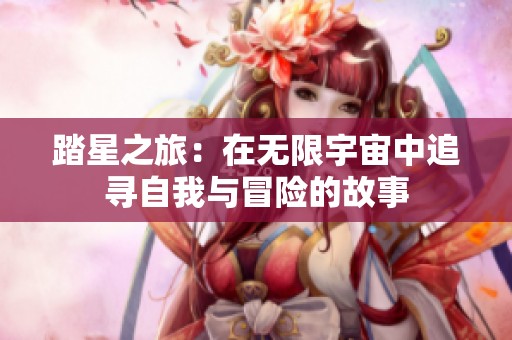 踏星之旅：在无限宇宙中追寻自我与冒险的故事