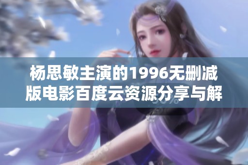 杨思敏主演的1996无删减版电影百度云资源分享与解析