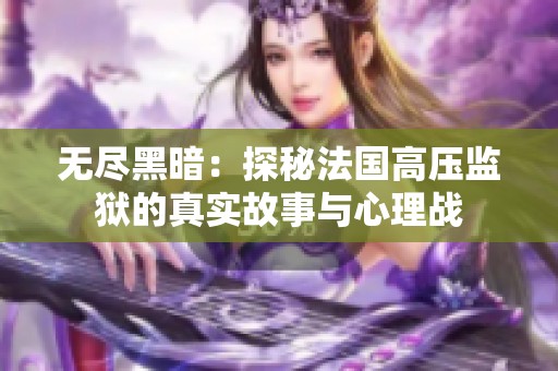 无尽黑暗：探秘法国高压监狱的真实故事与心理战
