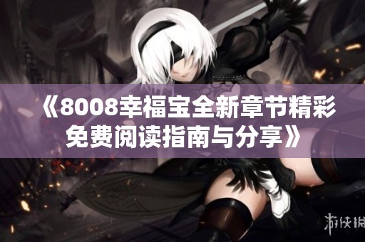 《8008幸福宝全新章节精彩免费阅读指南与分享》