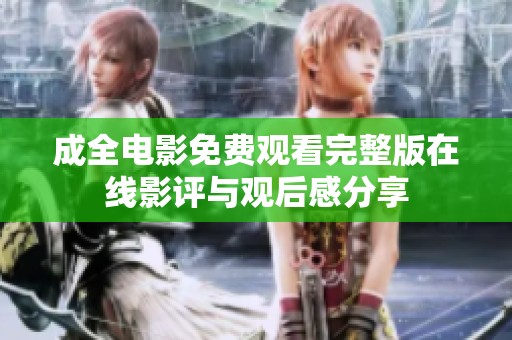 成全电影免费观看完整版在线影评与观后感分享