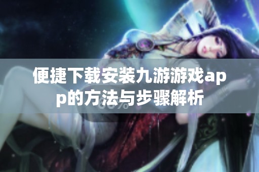 便捷下载安装九游游戏app的方法与步骤解析