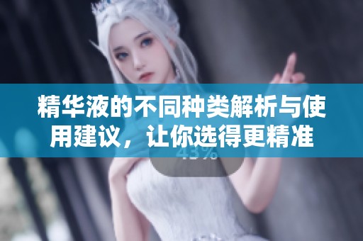 精华液的不同种类解析与使用建议，让你选得更精准