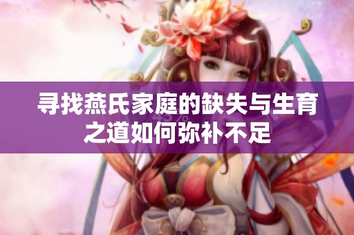 寻找燕氏家庭的缺失与生育之道如何弥补不足
