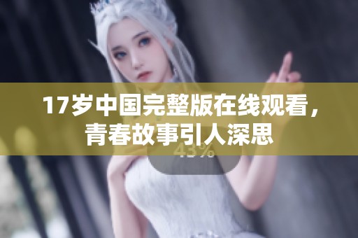 17岁中国完整版在线观看，青春故事引人深思