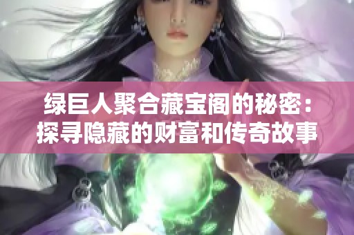 绿巨人聚合藏宝阁的秘密：探寻隐藏的财富和传奇故事